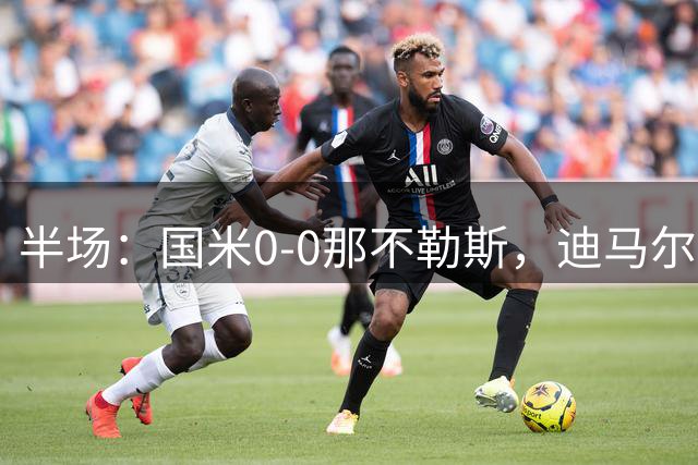半场：国米0-0那不勒斯，迪马尔科任意球中楣